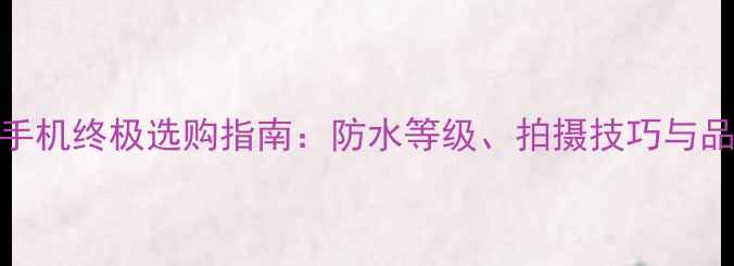 图片 水下拍照手机终极选购指南：防水等级、拍摄技巧与品牌推荐全