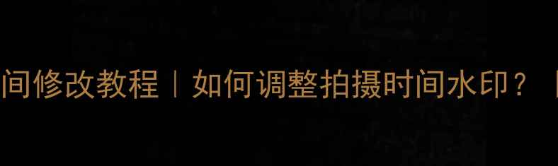 图片 水印相机时间修改教程｜如何调整拍摄时间水印？｜最新攻略2