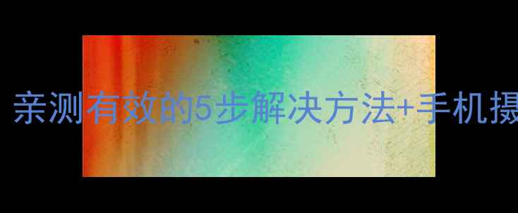图片 水印相机闪退怎么办？亲测有效的5步解决方法+手机摄影必备防崩溃技巧！1