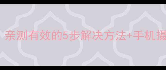 图片 水印相机闪退怎么办？亲测有效的5步解决方法+手机摄影必备防崩溃技巧！2