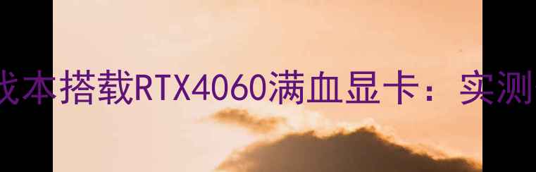 图片 沙漠之鹰2游戏本搭载RTX4060满血显卡：实测性能与散热全