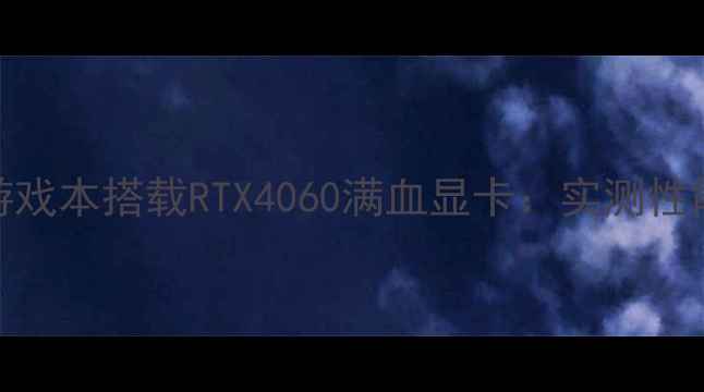 图片 沙漠之鹰2游戏本搭载RTX4060满血显卡：实测性能与散热全1
