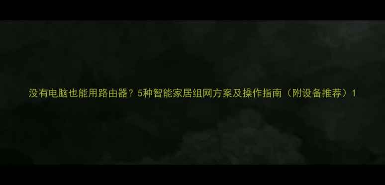 图片 没有电脑也能用路由器？5种智能家居组网方案及操作指南（附设备推荐）1