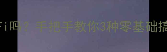 图片 没有电脑能装WiFi吗？手把手教你3种零基础搞定！附避坑指南