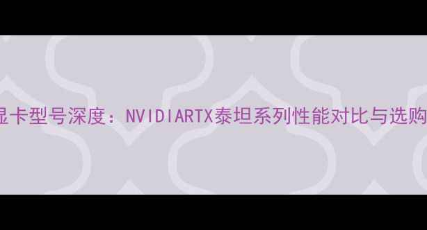 图片 泰坦显卡型号深度：NVIDIARTX泰坦系列性能对比与选购指南2