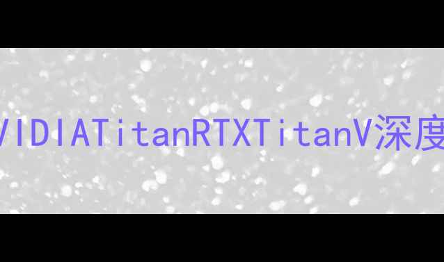 图片 泰坦显卡推荐：NVIDIATitanRTXTitanV深度评测与选购指南2