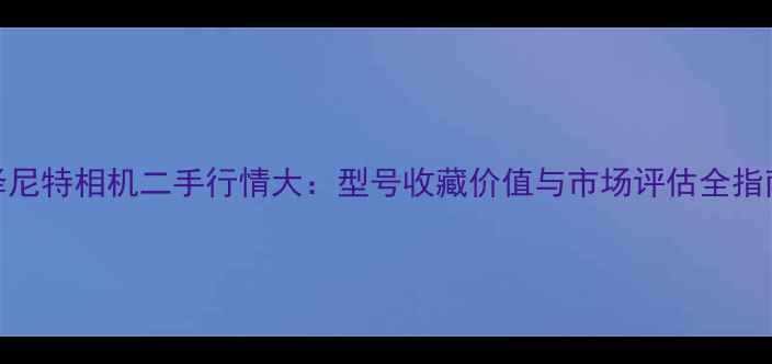 图片 泽尼特相机二手行情大：型号收藏价值与市场评估全指南