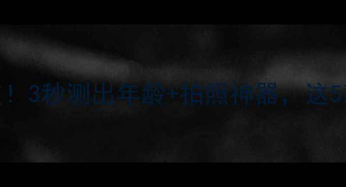 图片 测龄相机黑科技！3秒测出年龄+拍照神器，这5款才是真香选择