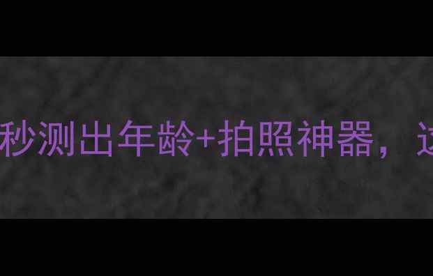 图片 测龄相机黑科技！3秒测出年龄+拍照神器，这5款才是真香选择1