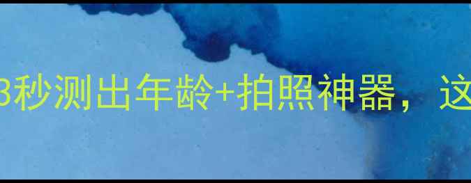 图片 测龄相机黑科技！3秒测出年龄+拍照神器，这5款才是真香选择2