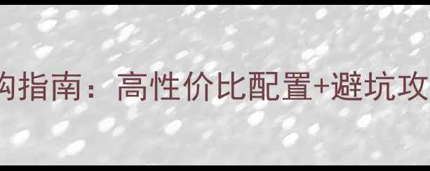 图片 济南网吧电脑选购指南：高性价比配置+避坑攻略，小白必看！2