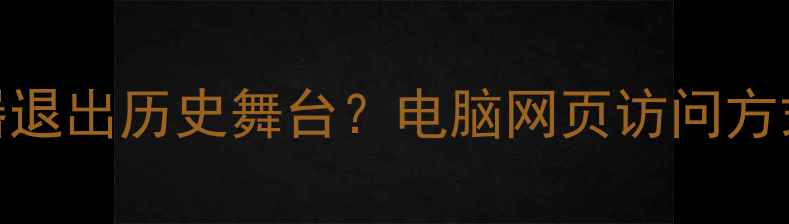 图片 浏览器退出历史舞台？电脑网页访问方式深度