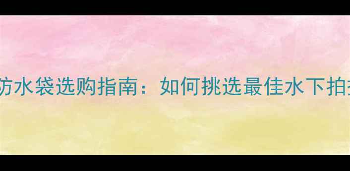 图片 浮潜相机防水袋选购指南：如何挑选最佳水下拍摄装备？1