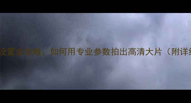图片 海信手机相机设置全攻略：如何用专业参数拍出高清大片（附详细操作步骤）1