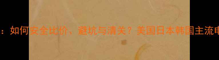 图片 海外购显卡全攻略：如何安全比价、避坑与清关？美国日本韩国主流电商平台对比评测1