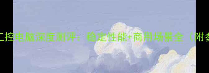 图片 海康威视工控电脑深度测评：稳定性能+商用场景全（附参数对比）