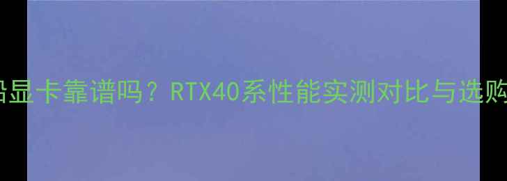 图片 海盗船显卡靠谱吗？RTX40系性能实测对比与选购指南2