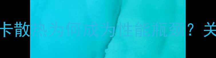 图片 涡轮显卡散热为何成为性能瓶颈？关键数据