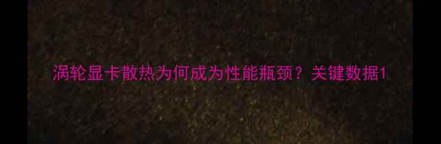 图片 涡轮显卡散热为何成为性能瓶颈？关键数据1