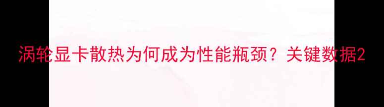 图片 涡轮显卡散热为何成为性能瓶颈？关键数据2