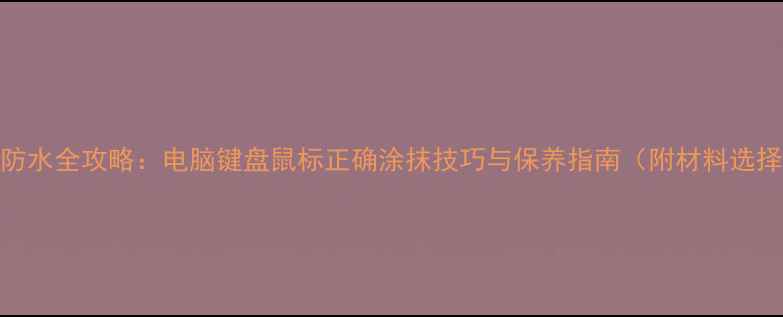 图片 液态硅胶防尘防水全攻略：电脑键盘鼠标正确涂抹技巧与保养指南（附材料选择与避坑指南）