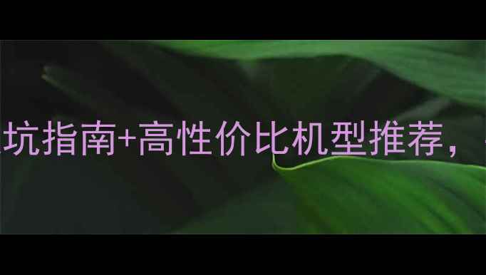 图片 淘宝手机选购全攻略：避坑指南+高性价比机型推荐，手把手教你选到满意手机