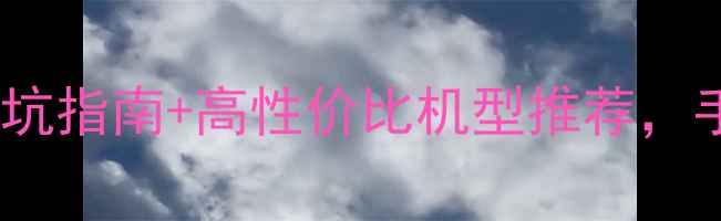 图片 淘宝手机选购全攻略：避坑指南+高性价比机型推荐，手把手教你选到满意手机1