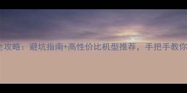 图片 淘宝手机选购全攻略：避坑指南+高性价比机型推荐，手把手教你选到满意手机2