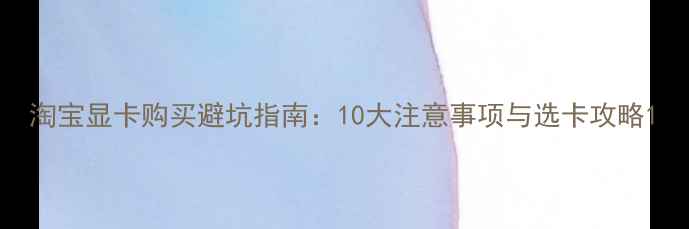 图片 淘宝显卡购买避坑指南：10大注意事项与选卡攻略1