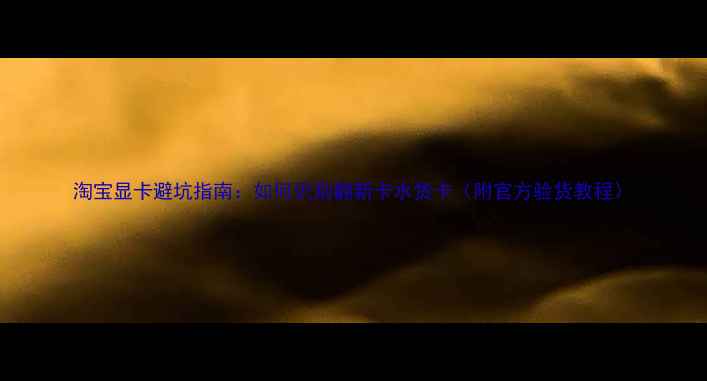 图片 淘宝显卡避坑指南：如何识别翻新卡水货卡（附官方验货教程）