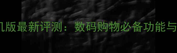 图片 淘宝网手机版最新评测：数码购物必备功能与下载指南1