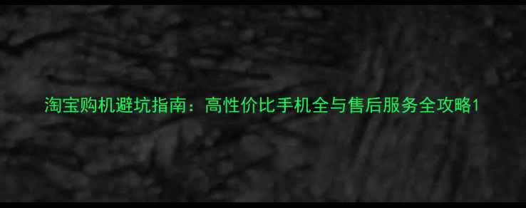 图片 淘宝购机避坑指南：高性价比手机全与售后服务全攻略1