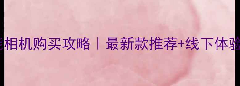 图片 深圳佳能相机购买攻略｜最新款推荐+线下体验店坐标2
