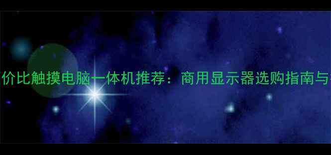 深圳高性价比触摸电脑一体机推荐商用显示器选购指南与行业应用