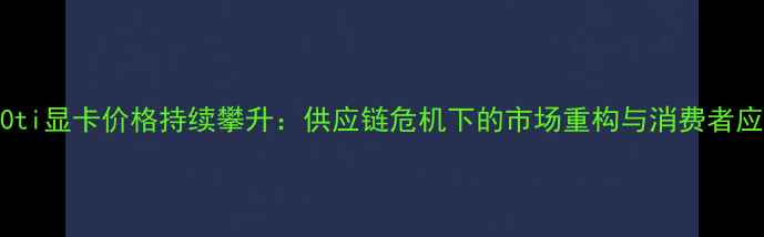 图片 深度1080ti显卡价格持续攀升：供应链危机下的市场重构与消费者应对指南1