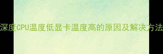 图片 深度CPU温度低显卡温度高的原因及解决方法