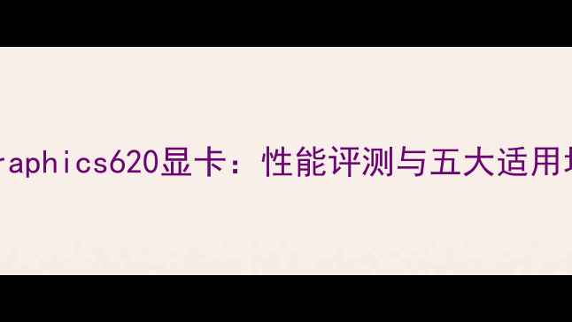 图片 深度HDGraphics620显卡：性能评测与五大适用场景指南