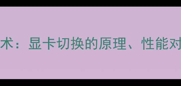 图片 深度NVIDIAOptimus技术：显卡切换的原理、性能对比及使用技巧全指南1