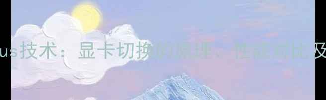 图片 深度NVIDIAOptimus技术：显卡切换的原理、性能对比及使用技巧全指南2
