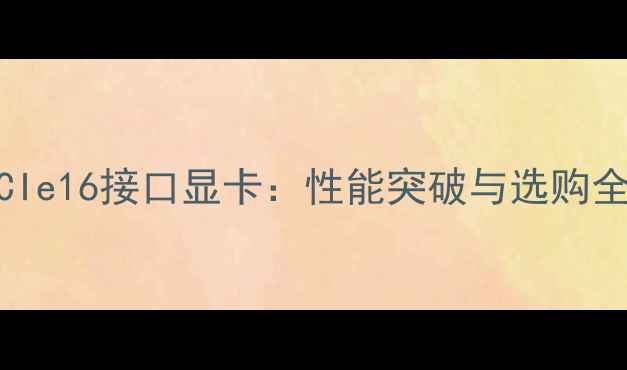 图片 深度PCIe16接口显卡：性能突破与选购全指南2