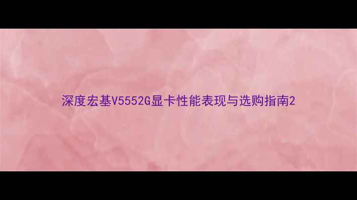 深度宏基V5552G显卡性能表现与选购指南