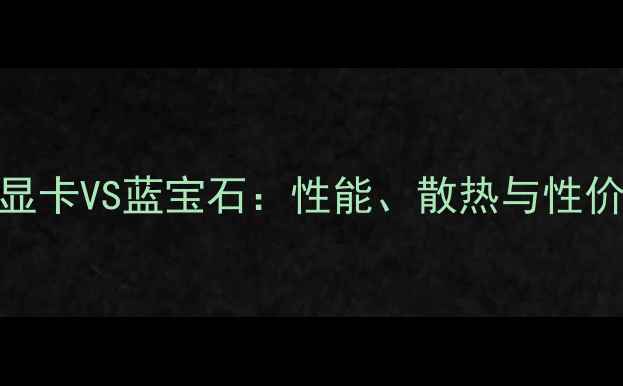 图片 深度对比华硕显卡VS蓝宝石：性能、散热与性价比的终极对决
