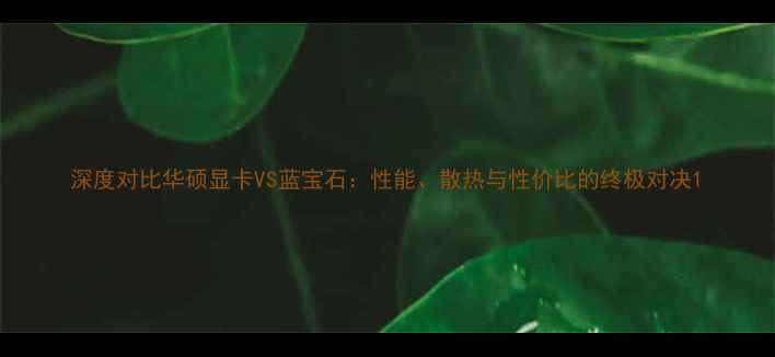 图片 深度对比华硕显卡VS蓝宝石：性能、散热与性价比的终极对决1
