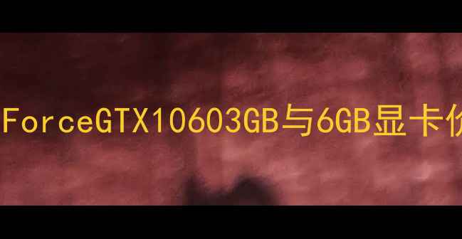 图片 深度对比：NVIDIAGeForceGTX10603GB与6GB显卡价格差异及选购指南1