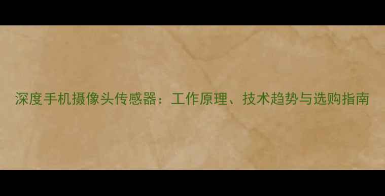 图片 深度手机摄像头传感器：工作原理、技术趋势与选购指南