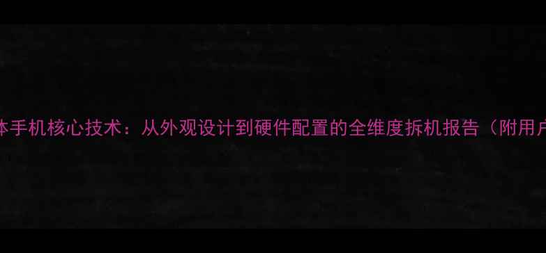 图片 深度拆解一体手机核心技术：从外观设计到硬件配置的全维度拆机报告（附用户选购指南）