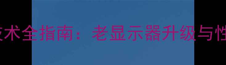图片 深度显卡CRT接口技术全指南：老显示器升级与性能调校的终极方案