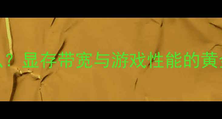 图片 深度显卡位宽bit是什么？显存带宽与游戏性能的黄金公式（附选购指南）2