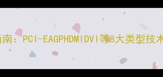 图片 深度显卡接口全指南：PCI-EAGPHDMIDVI等8大类型技术参数与选购要点1