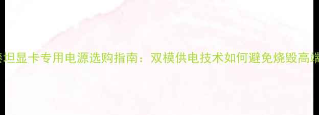 图片 深度泰坦显卡专用电源选购指南：双模供电技术如何避免烧毁高端GPU？